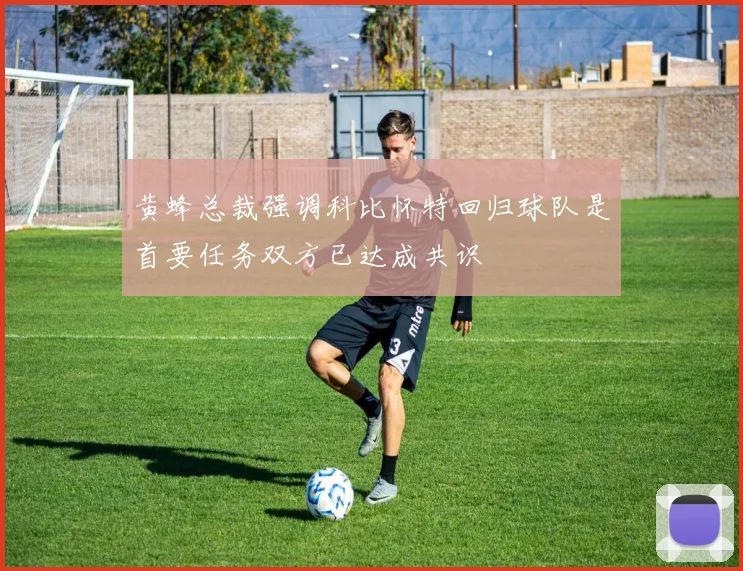 黄蜂总裁强调科比怀特回归球队是首要任务双方已达成共识