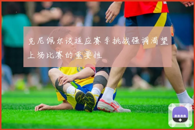 克尼佩尔谈适应赛季挑战强调渴望上场比赛的重要性