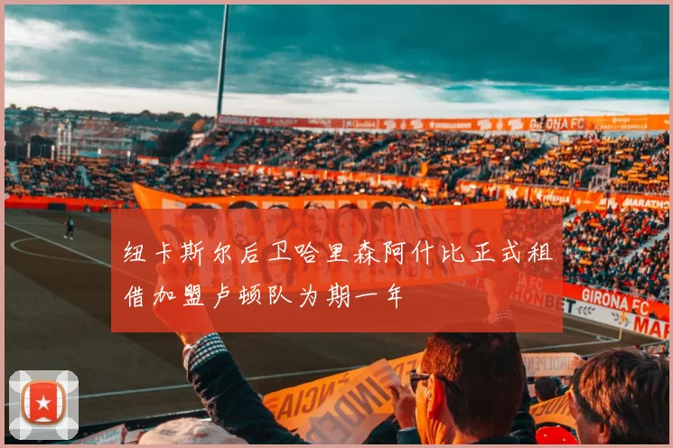 纽卡斯尔后卫哈里森阿什比正式租借加盟卢顿队为期一年