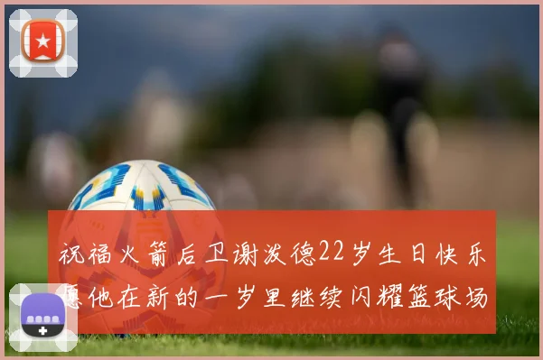 祝福火箭后卫谢泼德22岁生日快乐愿他在新的一岁里继续闪耀篮球场