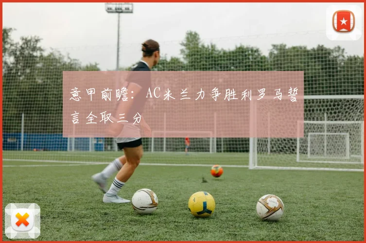 意甲前瞻：AC米兰力争胜利罗马誓言全取三分