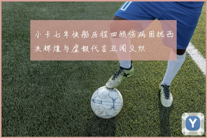 小卡七年快船历程回顾伤病困扰西决辉煌与虚假代言丑闻交织
