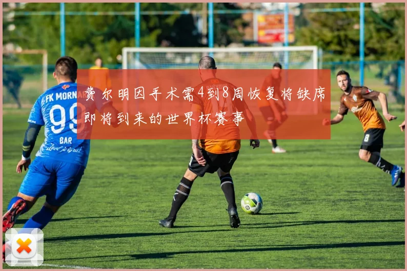 费尔明因手术需4到8周恢复将缺席即将到来的世界杯赛事