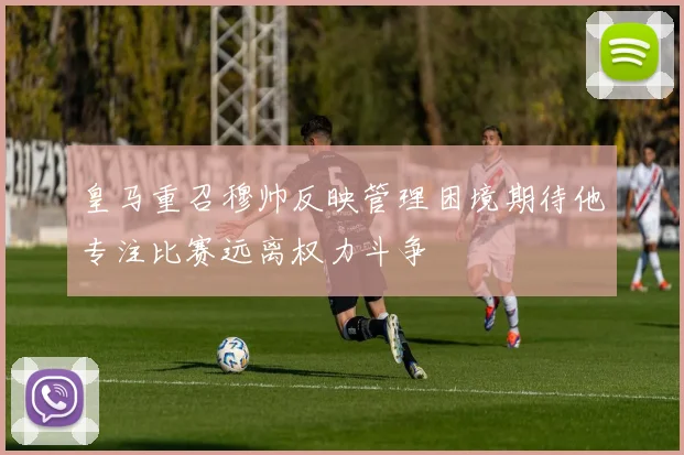皇马重召穆帅反映管理困境期待他专注比赛远离权力斗争