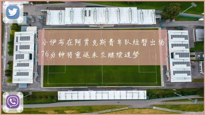 小伊布在阿贾克斯青年队短暂出场76分钟将重返米兰继续追梦