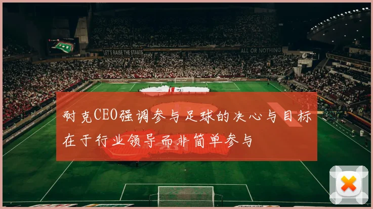 耐克CEO强调参与足球的决心与目标在于行业领导而非简单参与