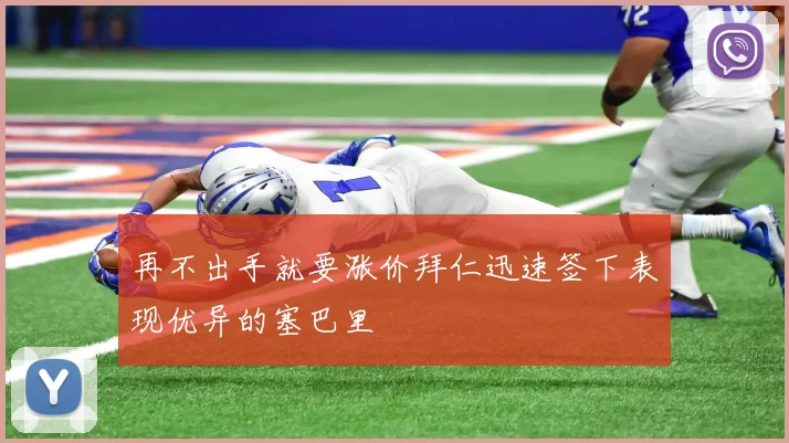 再不出手就要涨价拜仁迅速签下表现优异的塞巴里