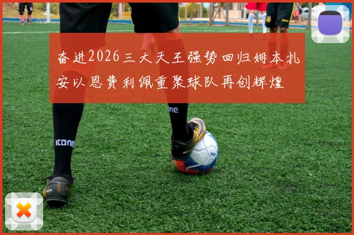 奋进2026三大天王强势回归姆本扎安以恩费利佩重聚球队再创辉煌