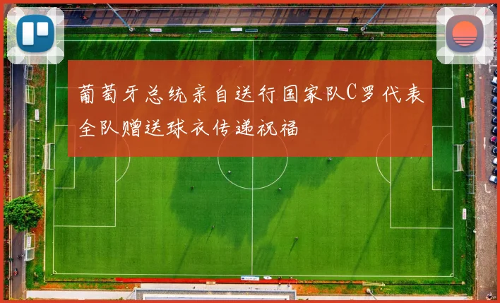 葡萄牙总统亲自送行国家队C罗代表全队赠送球衣传递祝福